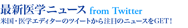 米国・医学エディターのツイートから最新医学ニュースをGET!
